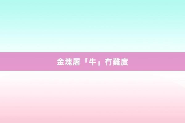 金塊屠「牛」冇難度